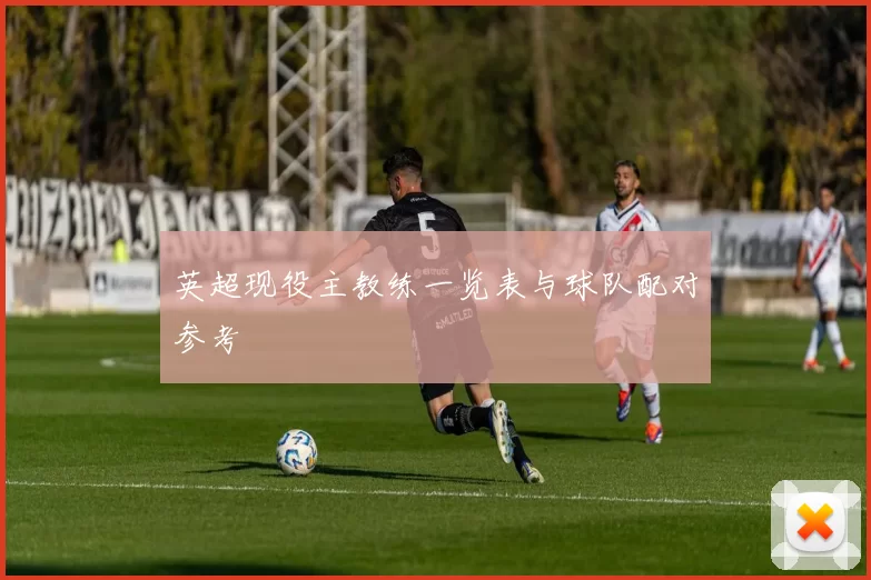 英超现役主教练一览表与球队配对参考