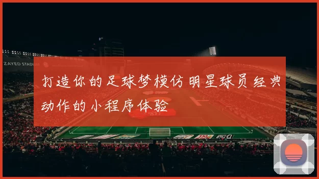 打造你的足球梦模仿明星球员经典动作的小程序体验