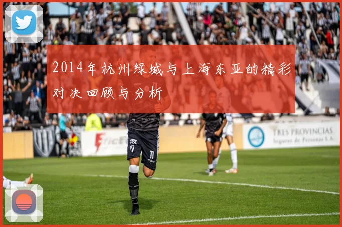 2014年杭州绿城与上海东亚的精彩对决回顾与分析