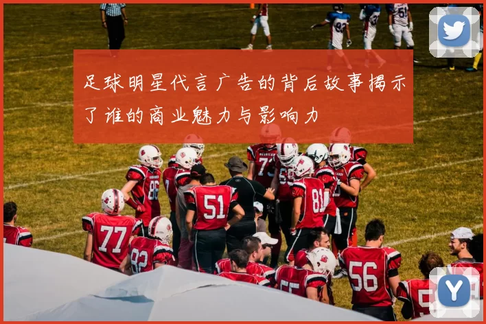 足球明星代言广告的背后故事揭示了谁的商业魅力与影响力