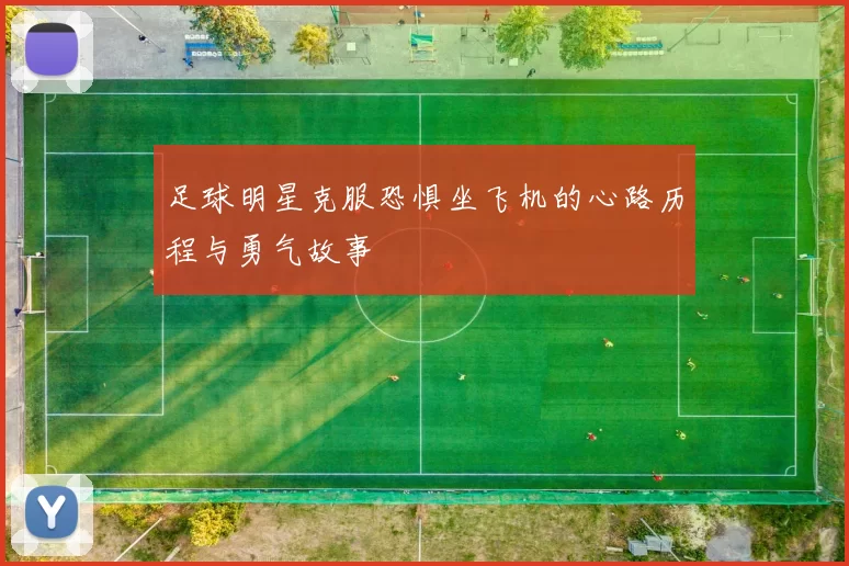 足球明星克服恐惧坐飞机的心路历程与勇气故事
