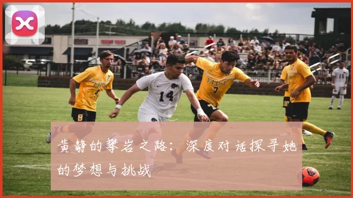 黄静的攀岩之路：深度对话探寻她的梦想与挑战