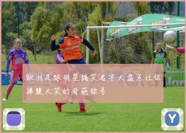 欧洲足球明星搞笑名字大盘点让你捧腹大笑的奇葩称号