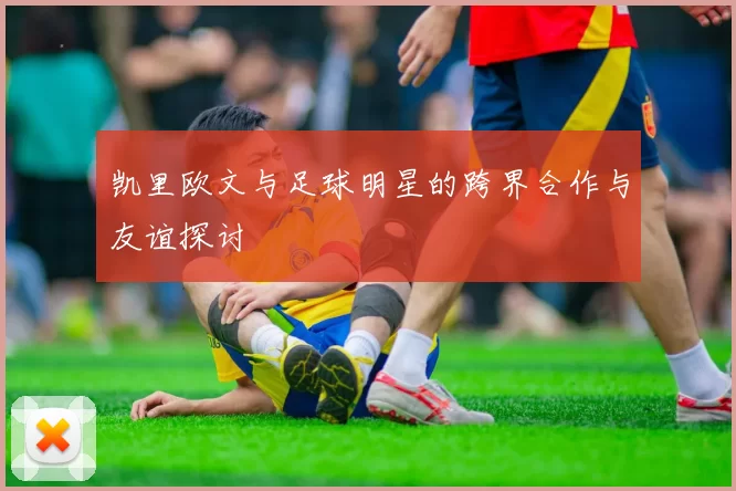 凯里欧文与足球明星的跨界合作与友谊探讨