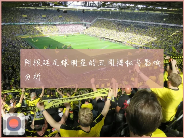 阿根廷足球明星的丑闻揭秘与影响分析