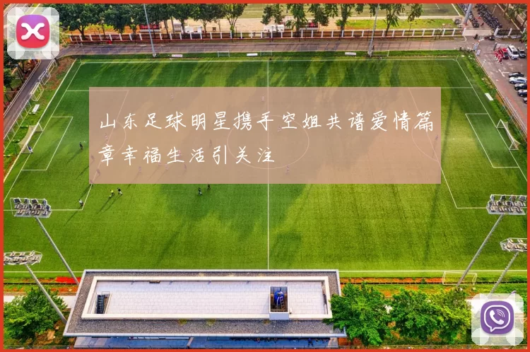 山东足球明星携手空姐共谱爱情篇章幸福生活引关注