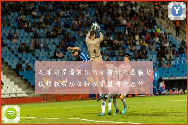 足球明星滑跪技巧全解析附图解与视频教程助你轻松掌握滑跪动作