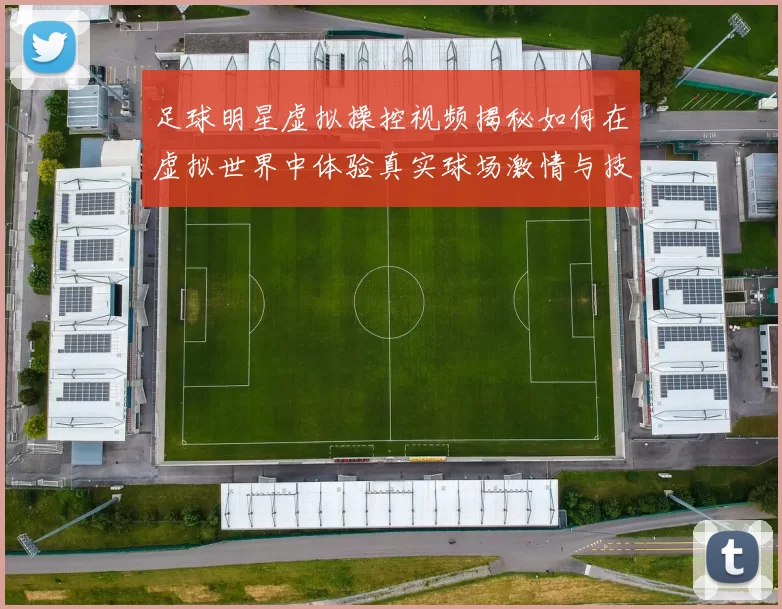 足球明星虚拟操控视频揭秘如何在虚拟世界中体验真实球场激情与技巧