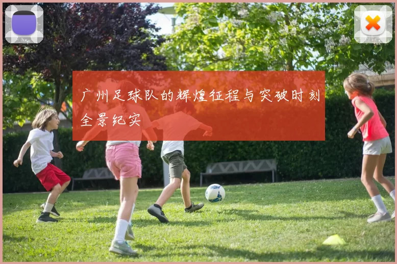 广州足球队的辉煌征程与突破时刻全景纪实