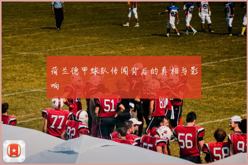 荷兰德甲球队传闻背后的真相与影响