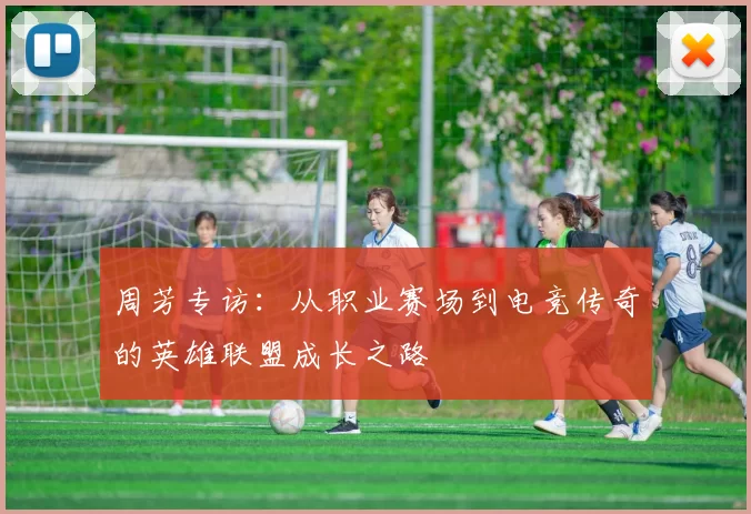 周芳专访：从职业赛场到电竞传奇的英雄联盟成长之路