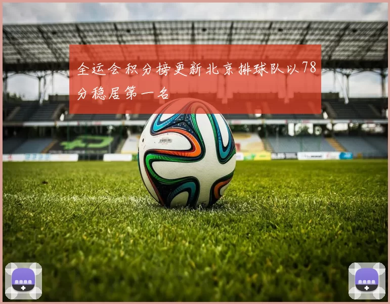 全运会积分榜更新北京排球队以78分稳居第一名