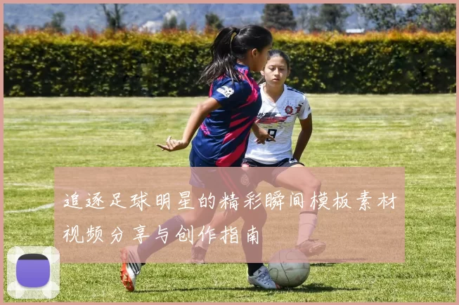 追逐足球明星的精彩瞬间模板素材视频分享与创作指南