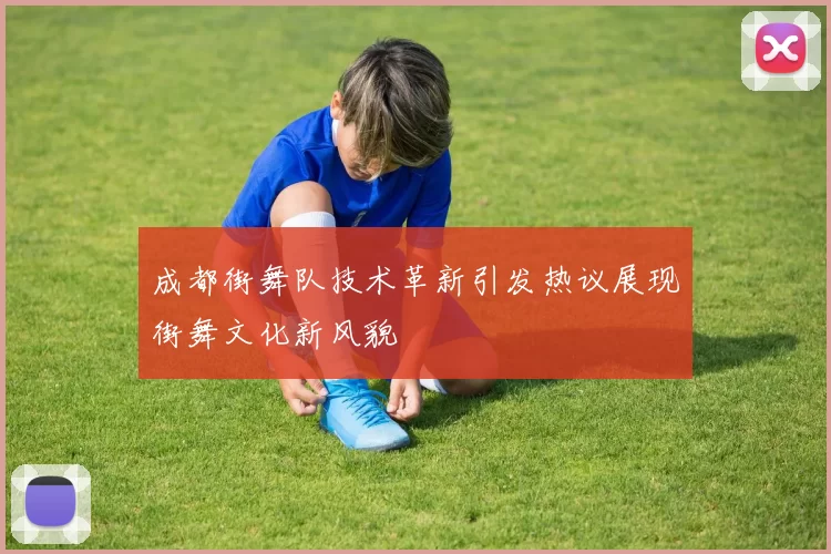 成都街舞队技术革新引发热议展现街舞文化新风貌
