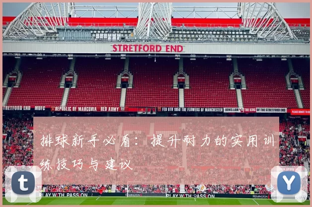 排球新手必看：提升耐力的实用训练技巧与建议