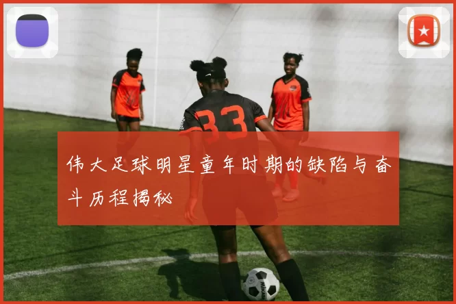 伟大足球明星童年时期的缺陷与奋斗历程揭秘