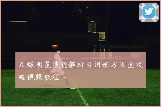 足球明星技能解析与训练方法全攻略视频教程