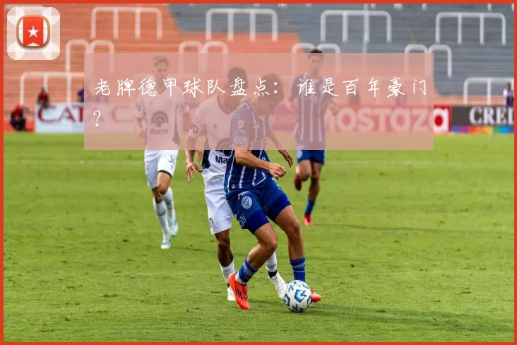 老牌德甲球队盘点：谁是百年豪门？