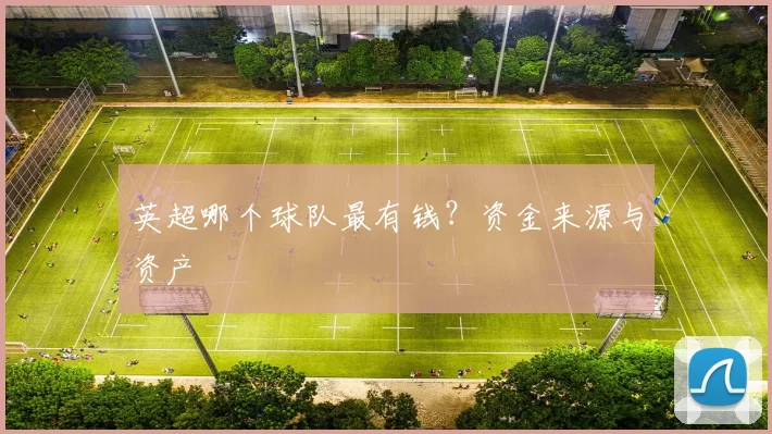 英超哪个球队最有钱？资金来源与资产