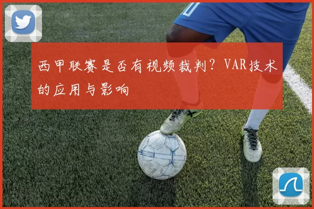西甲联赛是否有视频裁判？VAR技术的应用与影响