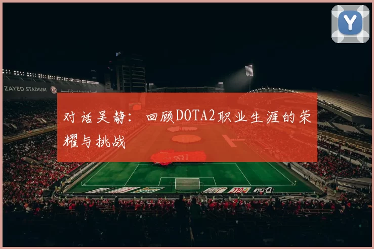 对话吴静：回顾DOTA2职业生涯的荣耀与挑战