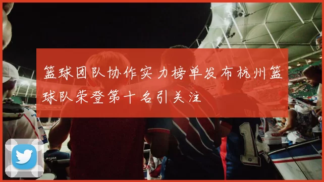 篮球团队协作实力榜单发布杭州篮球队荣登第十名引关注