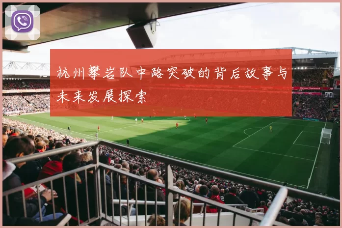 杭州攀岩队中路突破的背后故事与未来发展探索