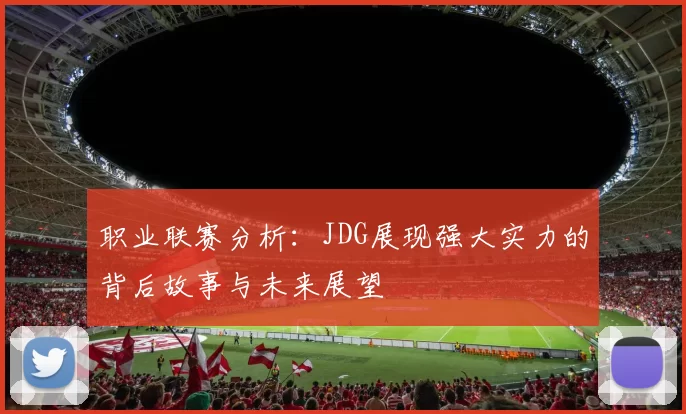 职业联赛分析：JDG展现强大实力的背后故事与未来展望