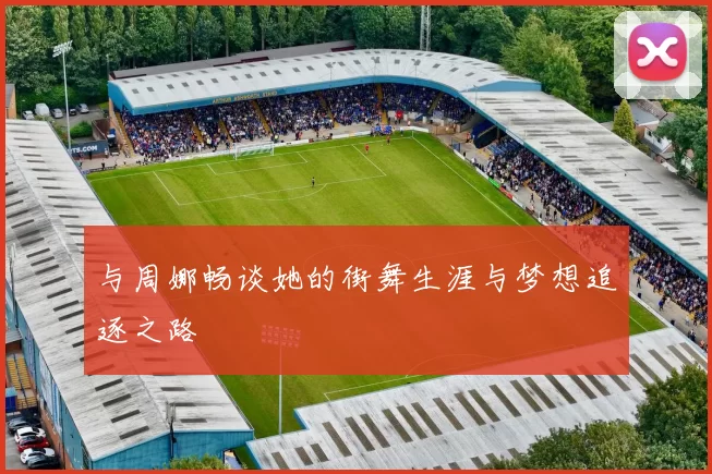 与周娜畅谈她的街舞生涯与梦想追逐之路
