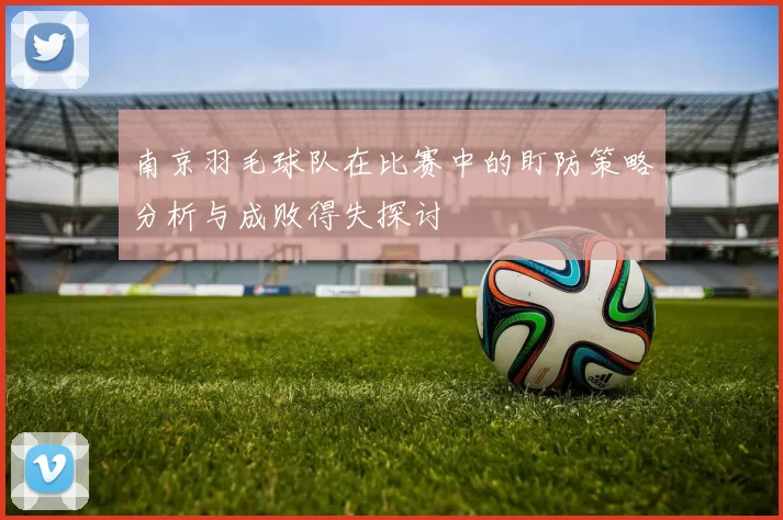 南京羽毛球队在比赛中的盯防策略分析与成败得失探讨