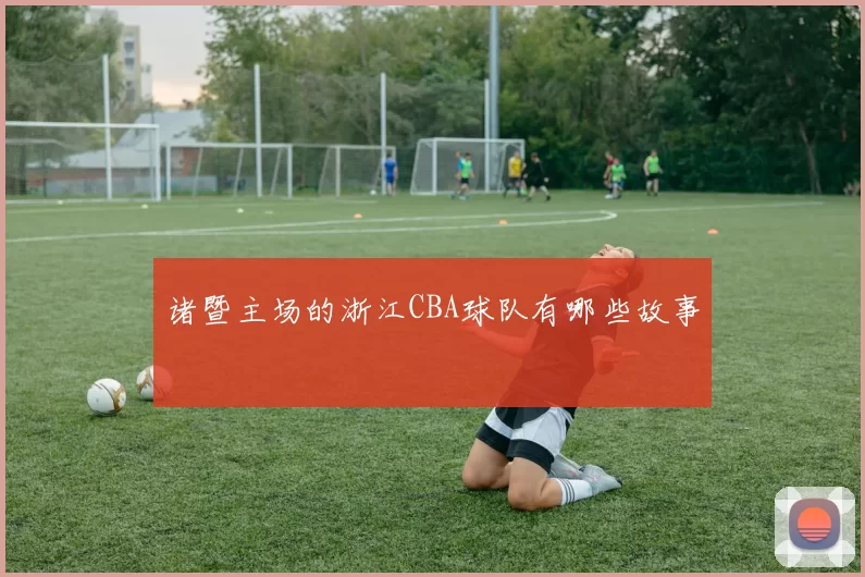 诸暨主场的浙江CBA球队有哪些故事