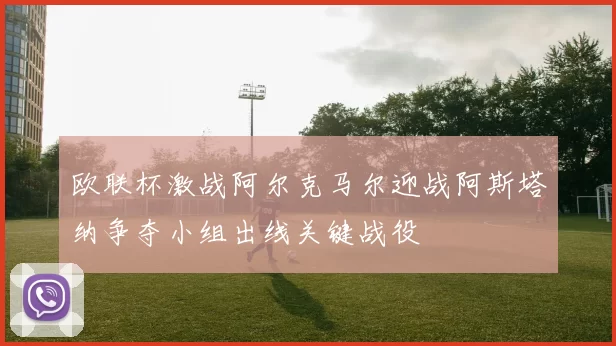 欧联杯激战阿尔克马尔迎战阿斯塔纳争夺小组出线关键战役