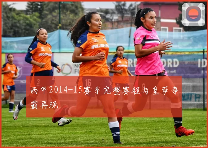 西甲2014-15赛季完整赛程与皇萨争霸再现
