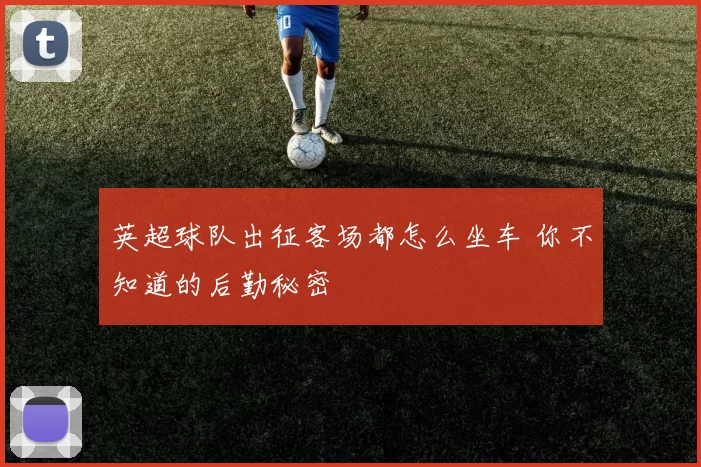 英超球队出征客场都怎么坐车 你不知道的后勤秘密